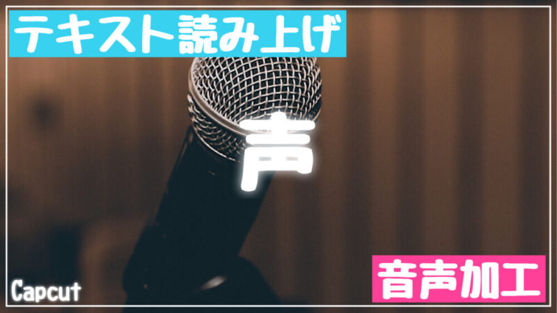 Capcutで声(音声・テキスト読み上げ)の入れ方と声を変える方法